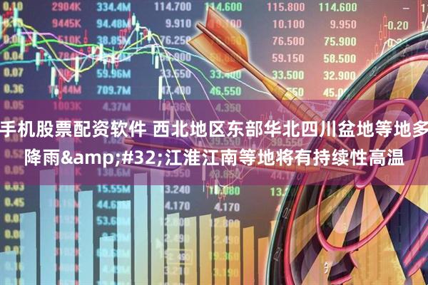 手机股票配资软件 西北地区东部华北四川盆地等地多降雨&#32;江淮江南等地将有持续性高温