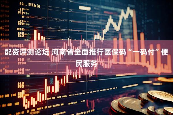 配资评测论坛 河南省全面推行医保码“一码付”便民服务