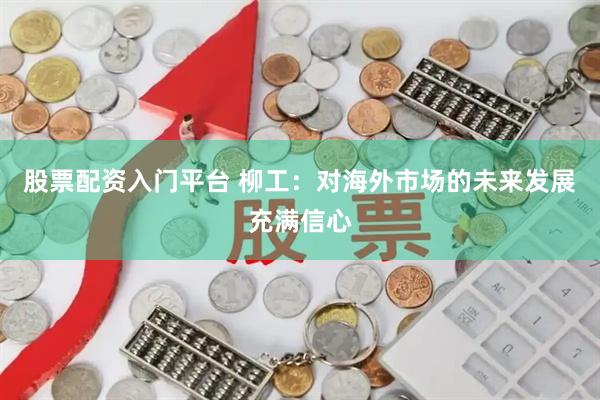 股票配资入门平台 柳工：对海外市场的未来发展充满信心