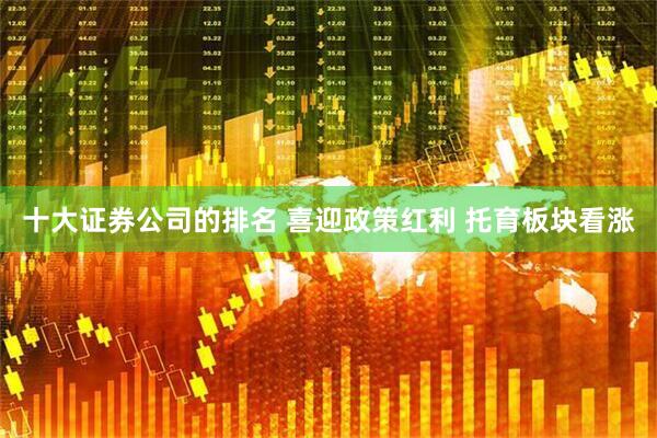十大证券公司的排名 喜迎政策红利 托育板块看涨