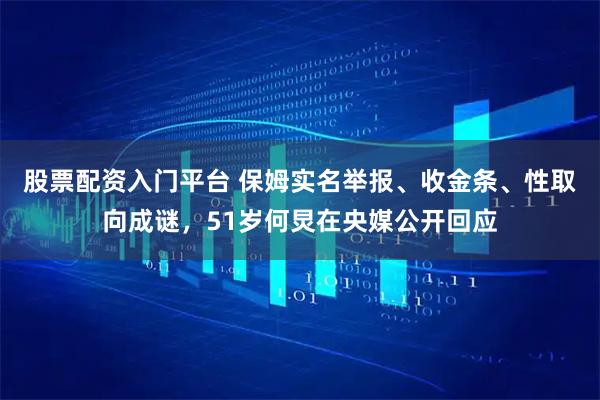 股票配资入门平台 保姆实名举报、收金条、性取向成谜，51岁何炅在央媒公开回应