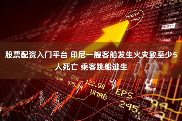 股票配资入门平台 印尼一艘客船发生火灾致至少5人死亡 乘客跳船逃生