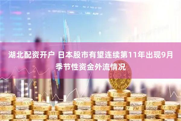 湖北配资开户 日本股市有望连续第11年出现9月季节性资金外流情况