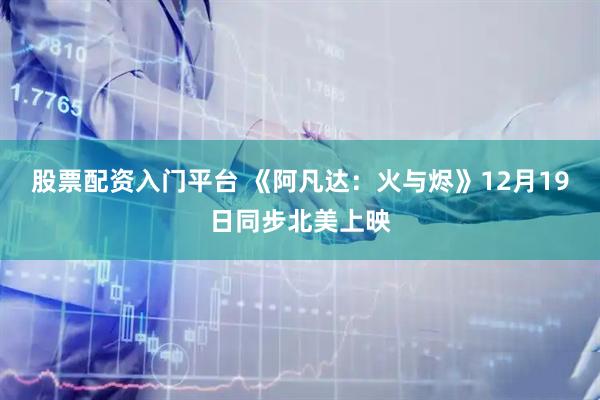 股票配资入门平台 《阿凡达：火与烬》12月19日同步北美上映
