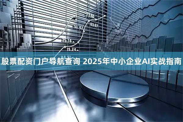 股票配资门户导航查询 2025年中小企业AI实战指南