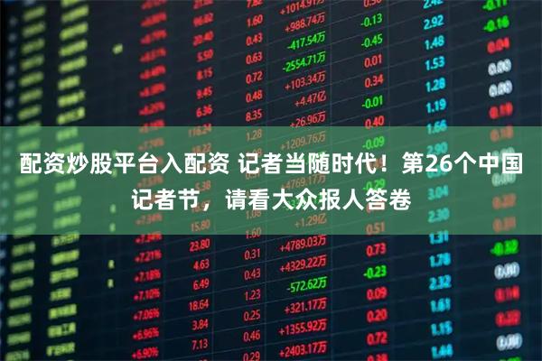 配资炒股平台入配资 记者当随时代！第26个中国记者节，请看大众报人答卷