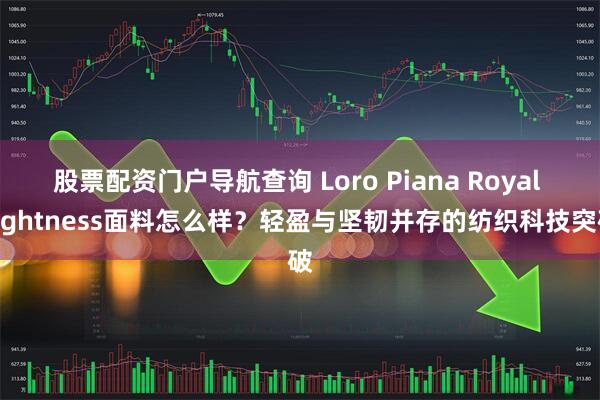 股票配资门户导航查询 Loro Piana Royal Lightness面料怎么样？轻盈与坚韧并存的纺织科技突破