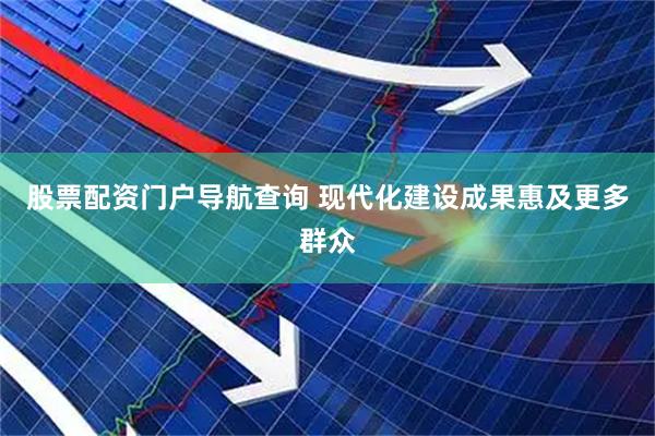 股票配资门户导航查询 现代化建设成果惠及更多群众