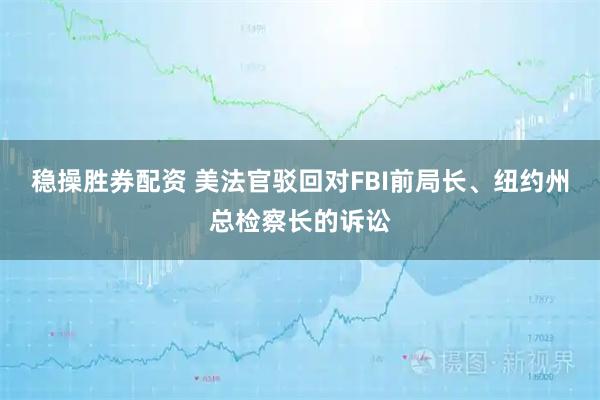 稳操胜券配资 美法官驳回对FBI前局长、纽约州总检察长的诉讼