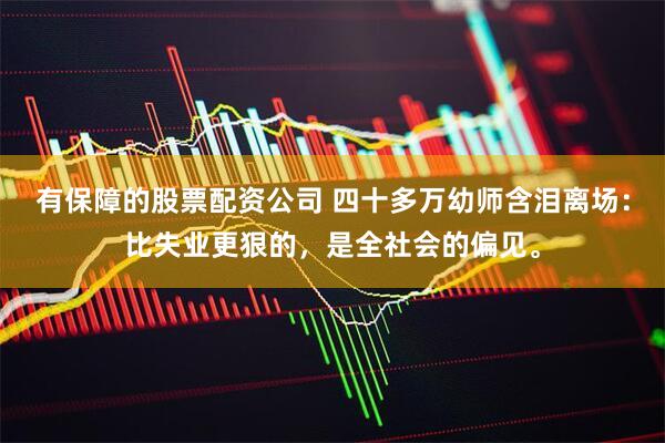 有保障的股票配资公司 四十多万幼师含泪离场：比失业更狠的，是全社会的偏见。